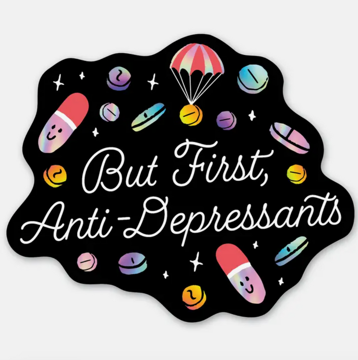 But First, Anti-Depressants Sticker