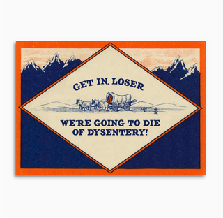 get in, loser - we're going to die of dysentery card - BB1